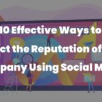 10 Effective Ways to Protect the Reputation of Your Company Using Social Media