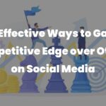 12 Effective Ways to Gain Competitive Edge over Others on Social Media