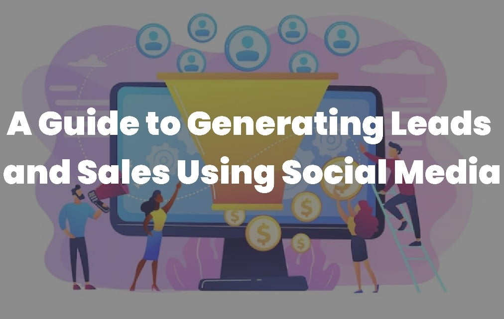 A Guide to Generating Leads and Sales Using Social Media