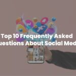 Top 10 Frequently Asked Questions About Social Media
