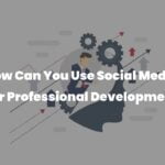 How Can You Use Social Media for Professional Development