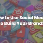 How to Use Social Media to Build Your Brand
